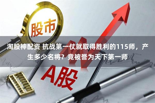 淘股神配资 抗战第一仗就取得胜利的115师，产生多少名将？竟被誉为天下第一师