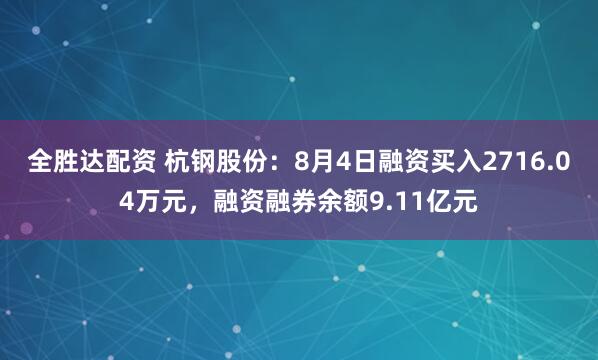 全胜达配资 杭钢股份：8月4日融资买入2716.04万元，融资融券余额9.11亿元