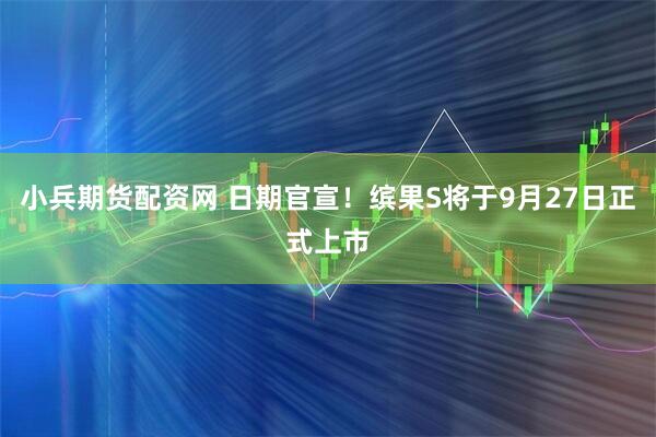 小兵期货配资网 日期官宣！缤果S将于9月27日正式上市