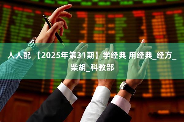 人人配 【2025年第31期】学经典 用经典_经方_柴胡_科教部