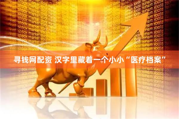 寻钱网配资 汉字里藏着一个小小“医疗档案”